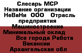 Слесарь МСР › Название организации ­ НеВаНи, ООО › Отрасль предприятия ­ Машиностроение › Минимальный оклад ­ 70 000 - Все города Работа » Вакансии   . Архангельская обл.